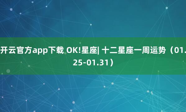 开云官方app下载 OK!星座| 十二星座一周运势（01.25-01.31）