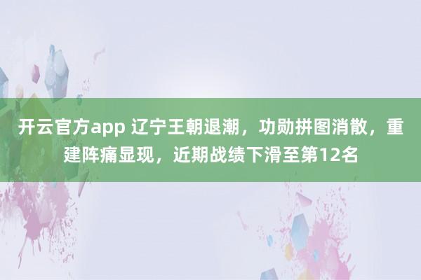 开云官方app 辽宁王朝退潮，功勋拼图消散，重建阵痛显现，近期战绩下滑至第12名