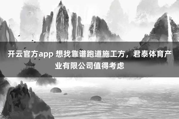 开云官方app 想找靠谱跑道施工方，君泰体育产业有限公司值得考虑
