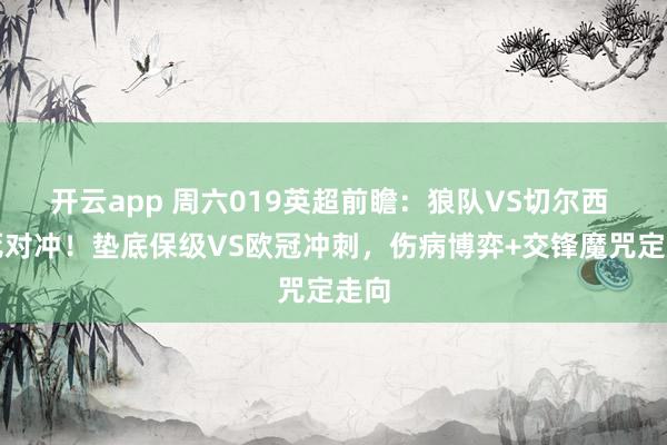 开云app 周六019英超前瞻：狼队VS切尔西 生死对冲！垫底保级VS欧冠冲刺，伤病博弈+交锋魔咒定走向