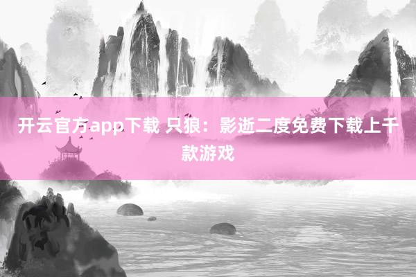 开云官方app下载 只狼：影逝二度免费下载上千款游戏