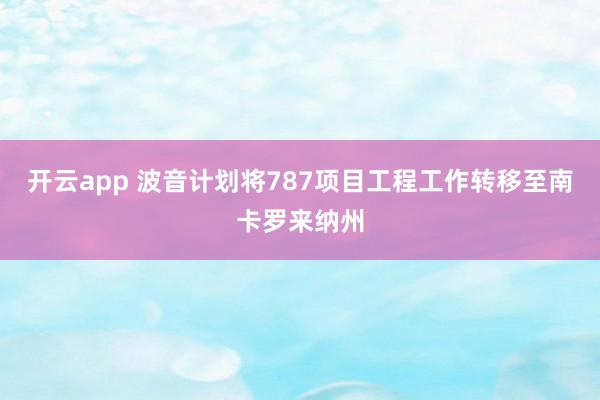 开云app 波音计划将787项目工程工作转移至南卡罗来纳州