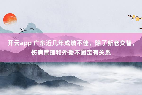 开云app 广东近几年成绩不佳，除了新老交替，伤病管理和外援不固定有关系