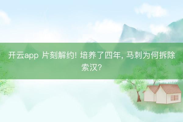 开云app 片刻解约! 培养了四年, 马刺为何拆除索汉?