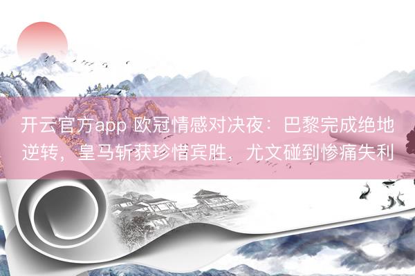 开云官方app 欧冠情感对决夜:巴黎完成绝地逆转,皇马斩获珍惜宾胜,尤文碰到惨痛失利
