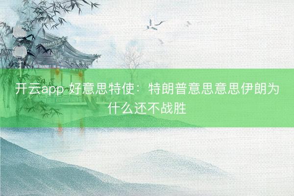 开云app 好意思特使：特朗普意思意思伊朗为什么还不战胜