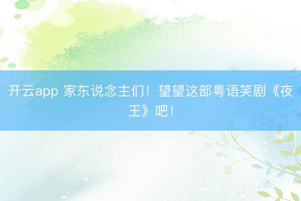 开云app 家东说念主们!望望这部粤语笑剧《夜王》吧!