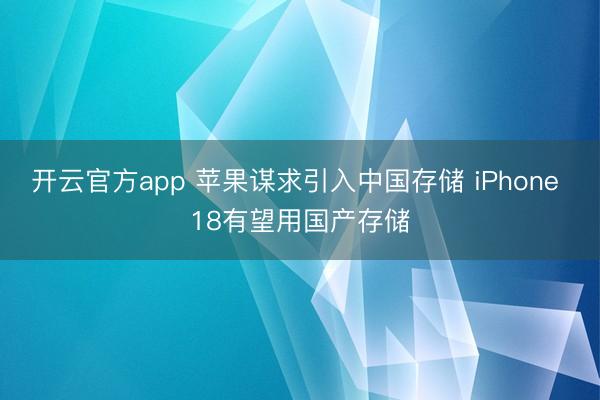 开云官方app 苹果谋求引入中国存储 iPhone 18有望用国产存储
