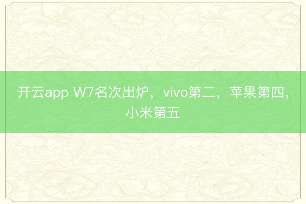 开云app W7名次出炉，vivo第二，苹果第四，小米第五