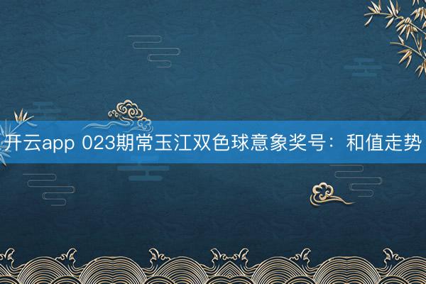 开云app 023期常玉江双色球意象奖号：和值走势