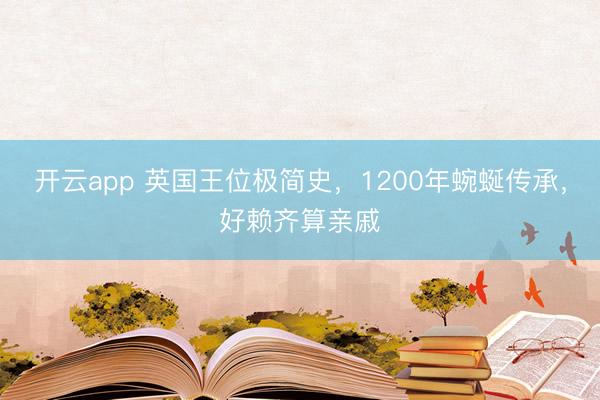 开云app 英国王位极简史，1200年蜿蜒传承，好赖齐算亲戚